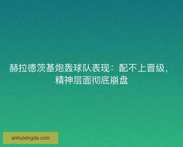 赫拉德茨基炮轰球队表现：配不上晋级，精神层面彻底崩盘