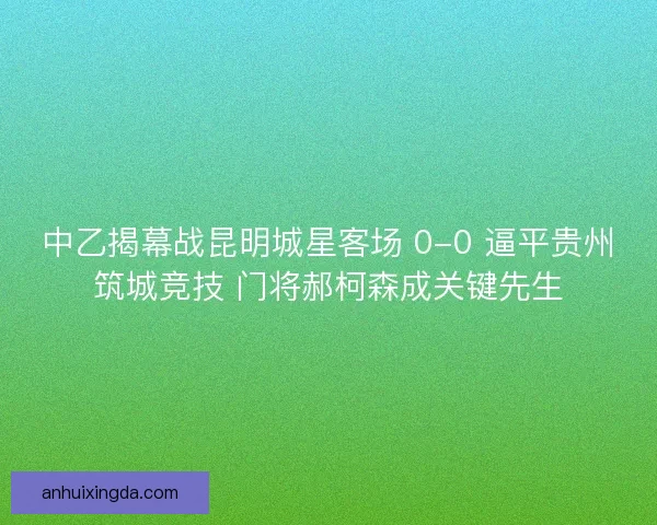 中乙揭幕战昆明城星客场 0-0 逼平贵州筑城竞技 门将郝柯森成关键先生