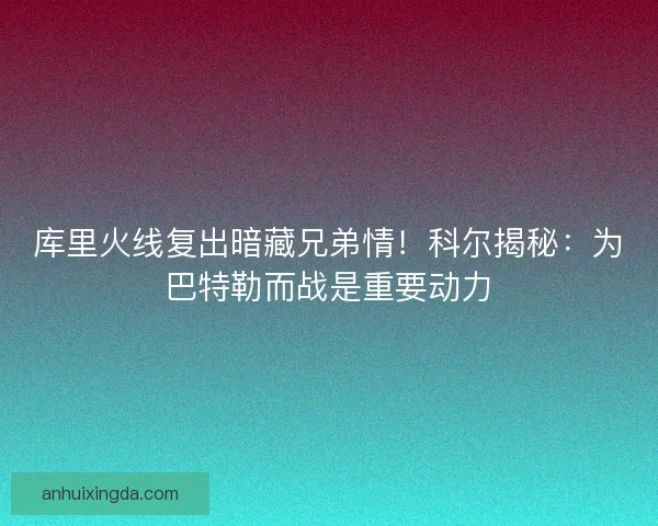 库里火线复出暗藏兄弟情！科尔揭秘：为巴特勒而战是重要动力