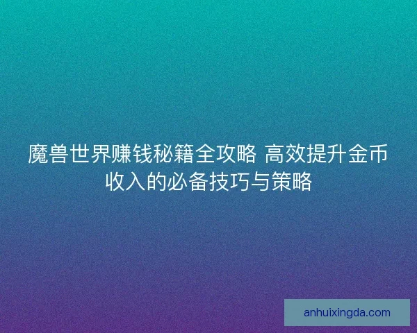 魔兽世界赚钱秘籍全攻略 高效提升金币收入的必备技巧与策略