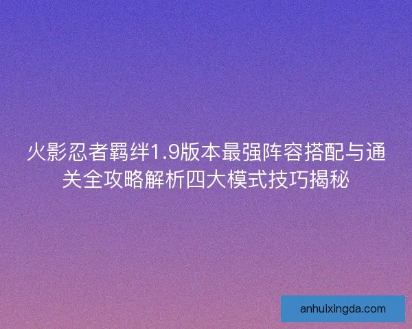 火影忍者羁绊1.9版本最强阵容搭配与通关全攻略解析四大模式技巧揭秘