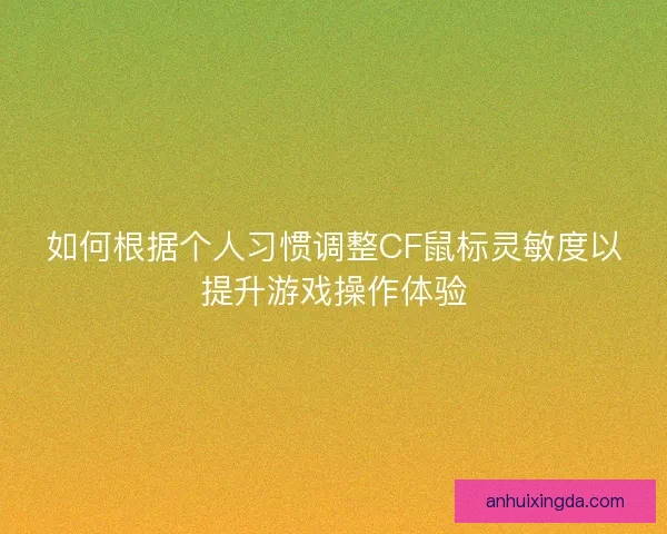 如何根据个人习惯调整CF鼠标灵敏度以提升游戏操作体验