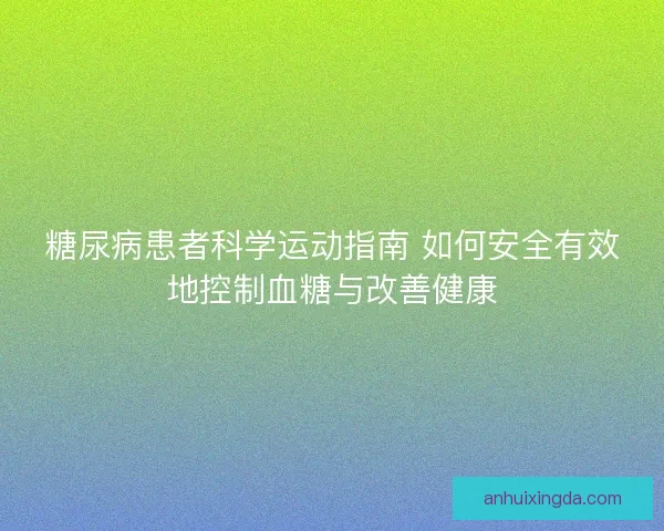糖尿病患者科学运动指南 如何安全有效地控制血糖与改善健康