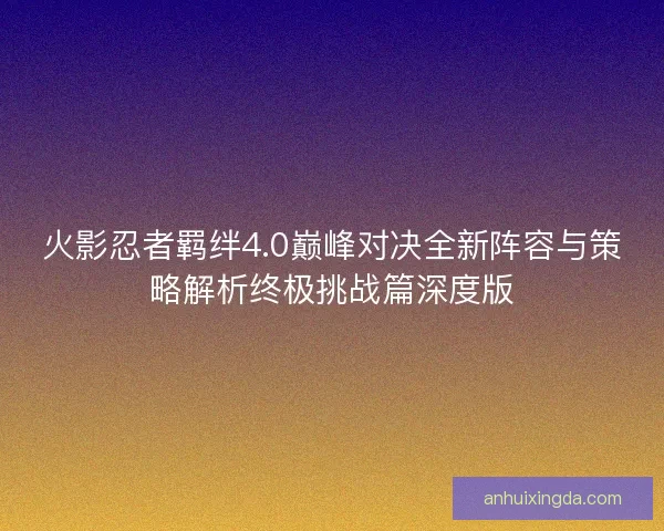 火影忍者羁绊4.0巅峰对决全新阵容与策略解析终极挑战篇深度版