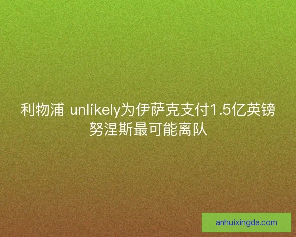 利物浦 unlikely为伊萨克支付1.5亿英镑努涅斯最可能离队