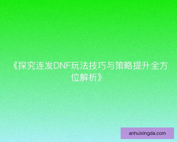 《探究连发DNF玩法技巧与策略提升全方位解析》