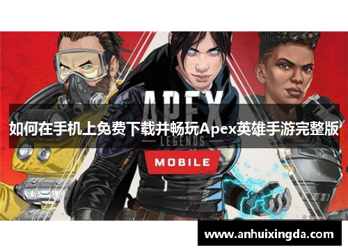 如何在手机上免费下载并畅玩Apex英雄手游完整版