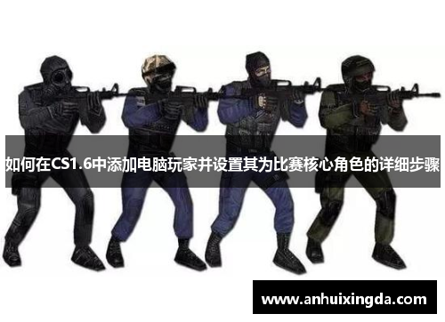 如何在CS1.6中添加电脑玩家并设置其为比赛核心角色的详细步骤